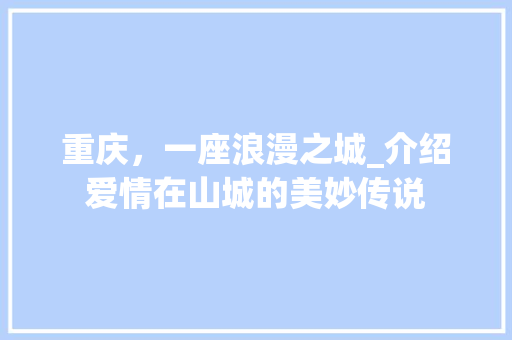 重庆，一座浪漫之城_介绍爱情在山城的美妙传说