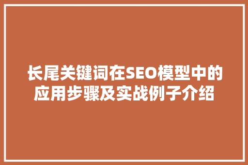 长尾关键词在SEO模型中的应用步骤及实战例子介绍