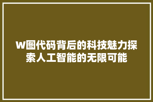 W图代码背后的科技魅力探索人工智能的无限可能