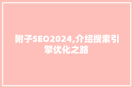 附子SEO2024,介绍搜索引擎优化之路