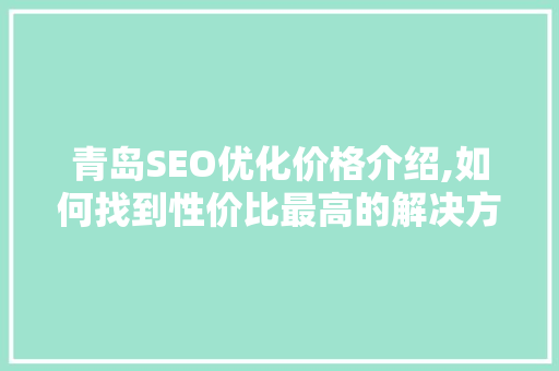 青岛SEO优化价格介绍,如何找到性价比最高的解决方法