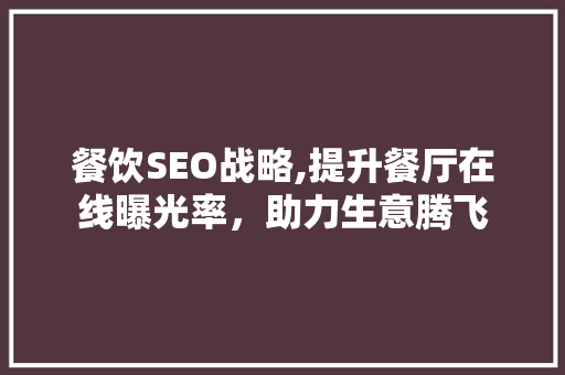 餐饮SEO战略,提升餐厅在线曝光率，助力生意腾飞