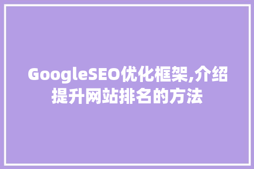 GoogleSEO优化框架,介绍提升网站排名的方法