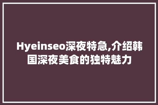 Hyeinseo深夜特急,介绍韩国深夜美食的独特魅力