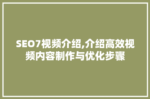 SEO7视频介绍,介绍高效视频内容制作与优化步骤