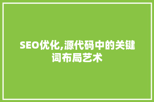 SEO优化,源代码中的关键词布局艺术