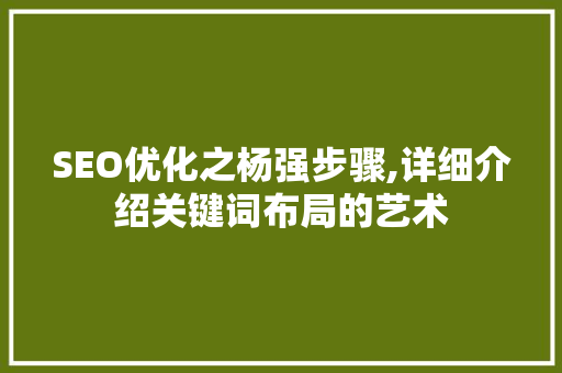 SEO优化之杨强步骤,详细介绍关键词布局的艺术