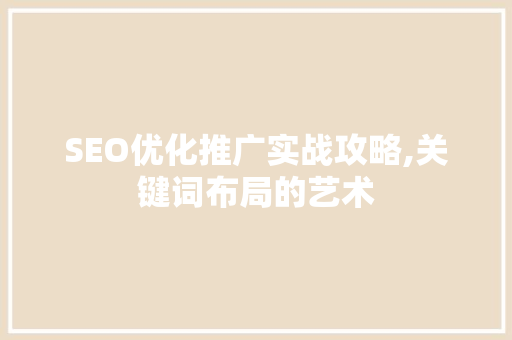 SEO优化推广实战攻略,关键词布局的艺术