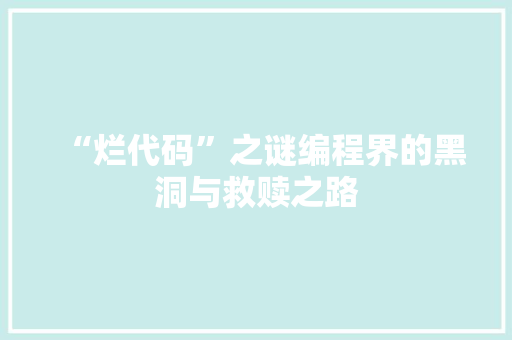 “烂代码”之谜编程界的黑洞与救赎之路