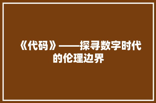 《代码》——探寻数字时代的伦理边界