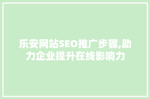 乐安网站SEO推广步骤,助力企业提升在线影响力