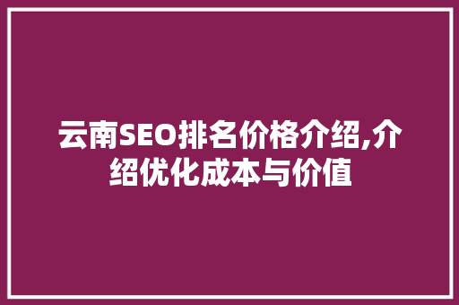 云南SEO排名价格介绍,介绍优化成本与价值