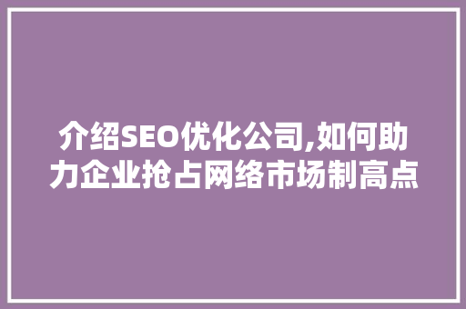 介绍SEO优化公司,如何助力企业抢占网络市场制高点