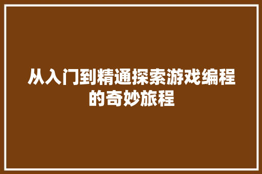 从入门到精通探索游戏编程的奇妙旅程