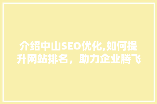 介绍中山SEO优化,如何提升网站排名，助力企业腾飞