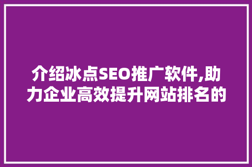 介绍冰点SEO推广软件,助力企业高效提升网站排名的秘密武器
