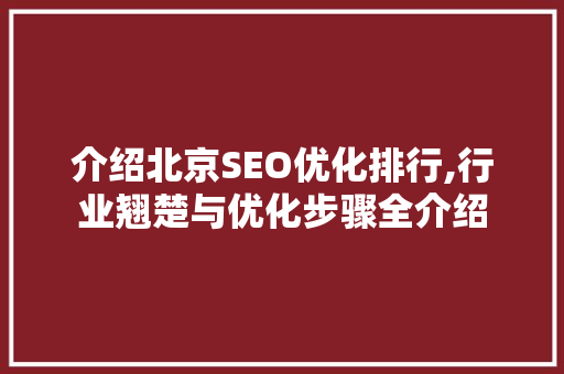 介绍北京SEO优化排行,行业翘楚与优化步骤全介绍