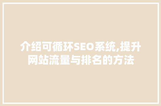 介绍可循环SEO系统,提升网站流量与排名的方法