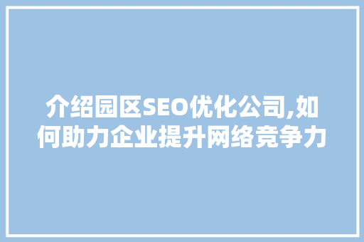 介绍园区SEO优化公司,如何助力企业提升网络竞争力