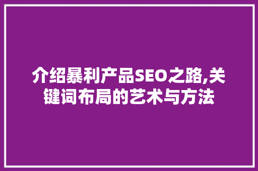 介绍暴利产品SEO之路,关键词布局的艺术与方法