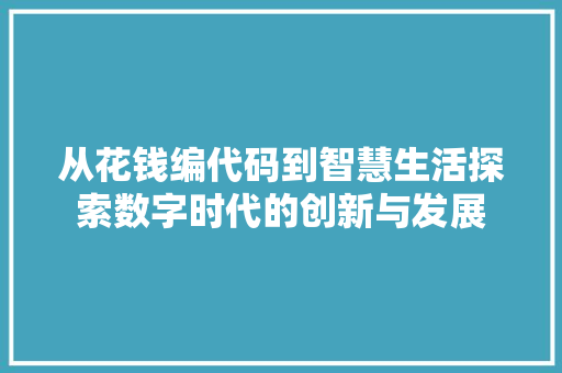 从花钱编代码到智慧生活探索数字时代的创新与发展