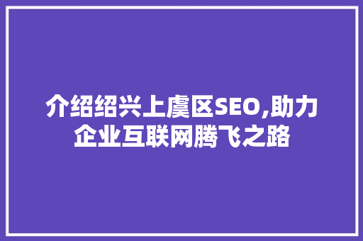 介绍绍兴上虞区SEO,助力企业互联网腾飞之路