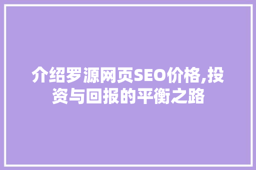 介绍罗源网页SEO价格,投资与回报的平衡之路