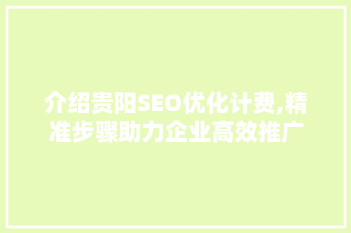 介绍贵阳SEO优化计费,精准步骤助力企业高效推广