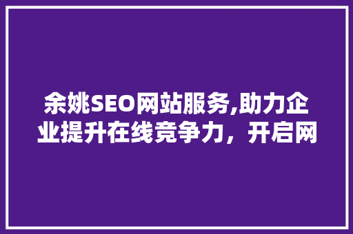 余姚SEO网站服务,助力企业提升在线竞争力，开启网络营销新篇章