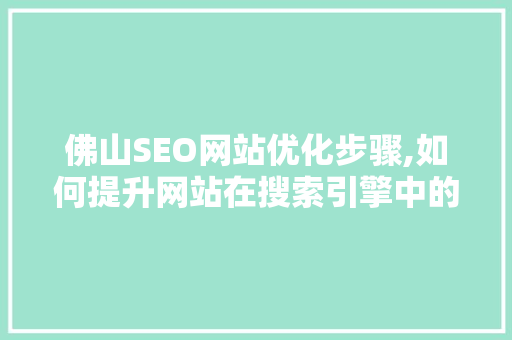 佛山SEO网站优化步骤,如何提升网站在搜索引擎中的排名