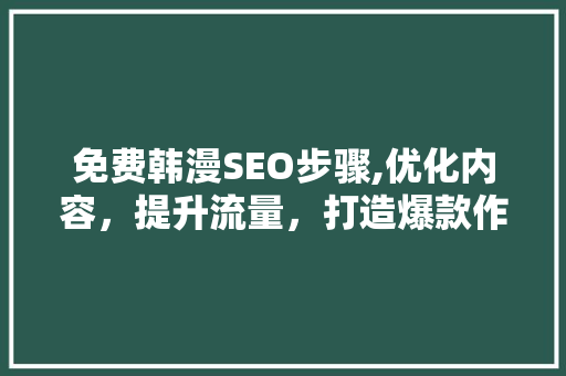 免费韩漫SEO步骤,优化内容，提升流量，打造爆款作品