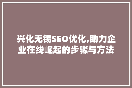 兴化无锡SEO优化,助力企业在线崛起的步骤与方法