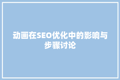 动画在SEO优化中的影响与步骤讨论