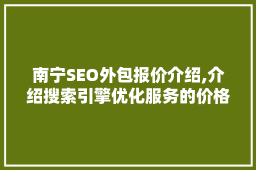 南宁SEO外包报价介绍,介绍搜索引擎优化服务的价格构成与价值