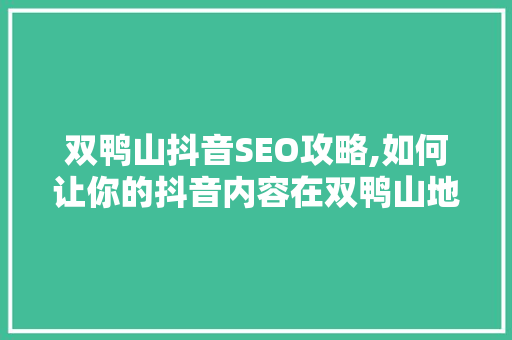 双鸭山抖音SEO攻略,如何让你的抖音内容在双鸭山地区脱颖而出