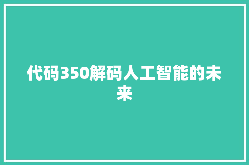 代码350解码人工智能的未来