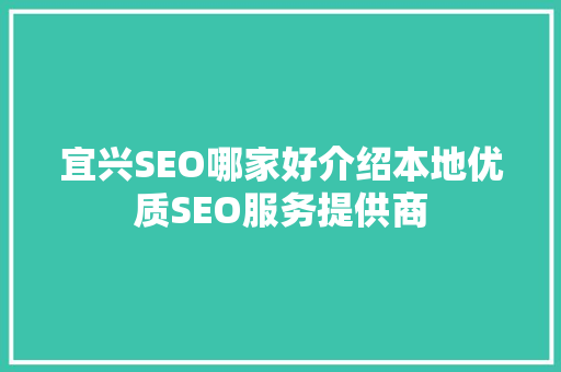 宜兴SEO哪家好介绍本地优质SEO服务提供商