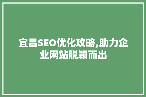 宜昌SEO优化攻略,助力企业网站脱颖而出  第1张