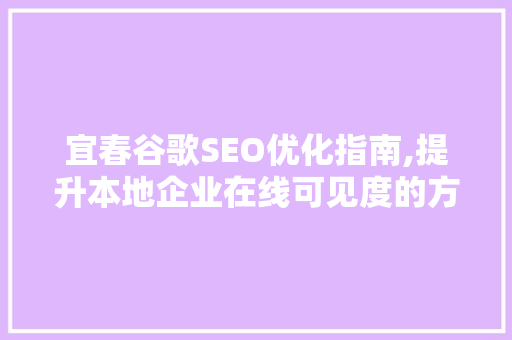 宜春谷歌SEO优化指南,提升本地企业在线可见度的方法