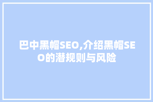 巴中黑帽SEO,介绍黑帽SEO的潜规则与风险