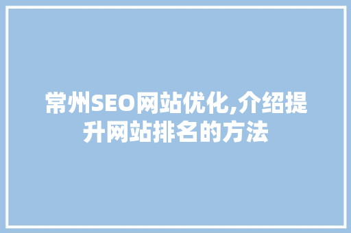 常州SEO网站优化,介绍提升网站排名的方法