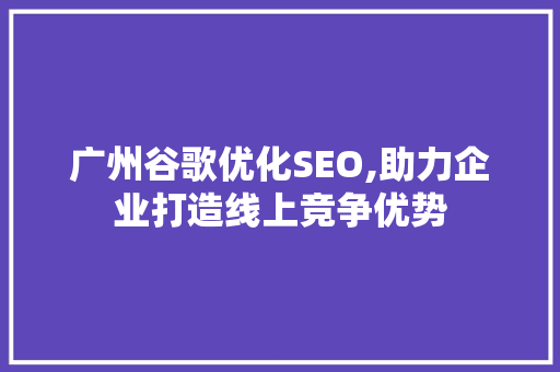 广州谷歌优化SEO,助力企业打造线上竞争优势