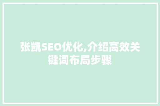 张凯SEO优化,介绍高效关键词布局步骤