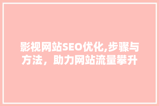 影视网站SEO优化,步骤与方法，助力网站流量攀升