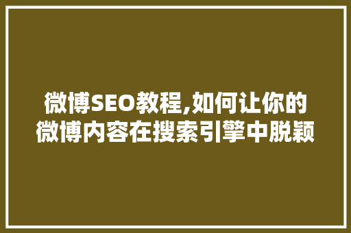 微博SEO教程,如何让你的微博内容在搜索引擎中脱颖而出
