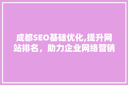 成都SEO基础优化,提升网站排名，助力企业网络营销