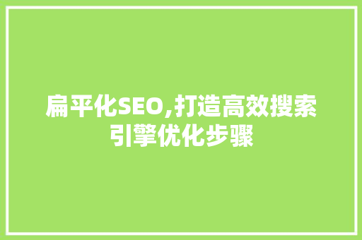 扁平化SEO,打造高效搜索引擎优化步骤