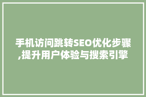 手机访问跳转SEO优化步骤,提升用户体验与搜索引擎排名