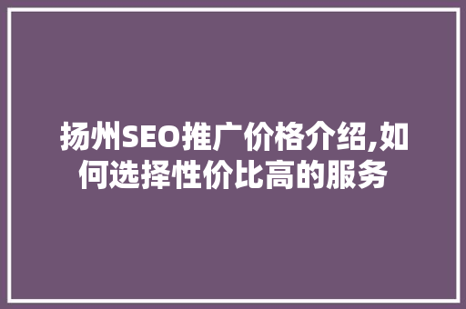 扬州SEO推广价格介绍,如何选择性价比高的服务