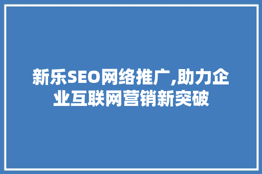 新乐SEO网络推广,助力企业互联网营销新突破